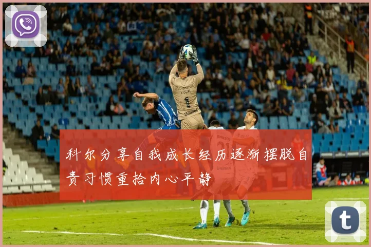 科尔分享自我成长经历逐渐摆脱自责习惯重拾内心平静