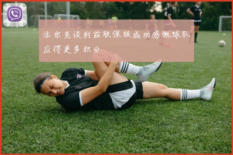 法尔克谈利兹联保级成功感慨球队应得更多积分