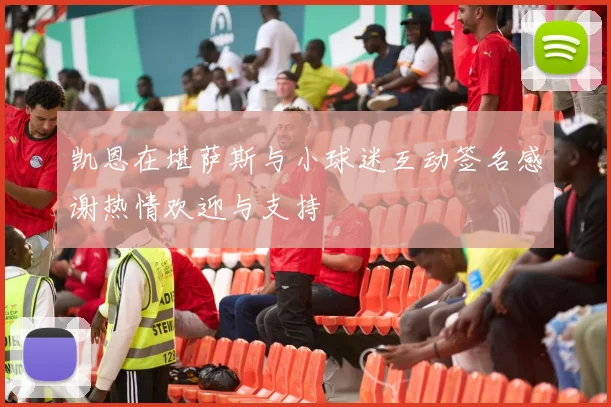 凯恩在堪萨斯与小球迷互动签名感谢热情欢迎与支持
