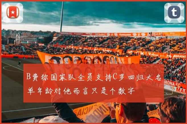 B费称国家队全员支持C罗回归大名单年龄对他而言只是个数字