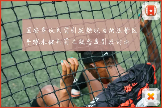 国安争议判罚引发热议马纳法禁区手球未被判罚主裁态度引发讨论