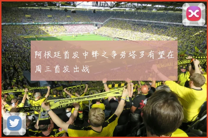阿根廷首发中锋之争劳塔罗有望在周三首发出战