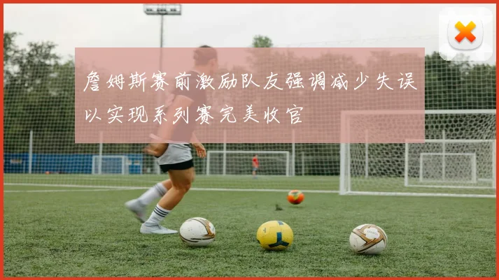 詹姆斯赛前激励队友强调减少失误以实现系列赛完美收官