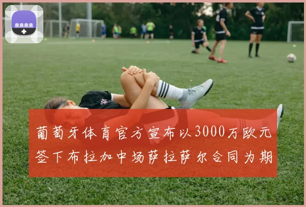 葡萄牙体育官方宣布以3000万欧元签下布拉加中场萨拉萨尔合同为期五年