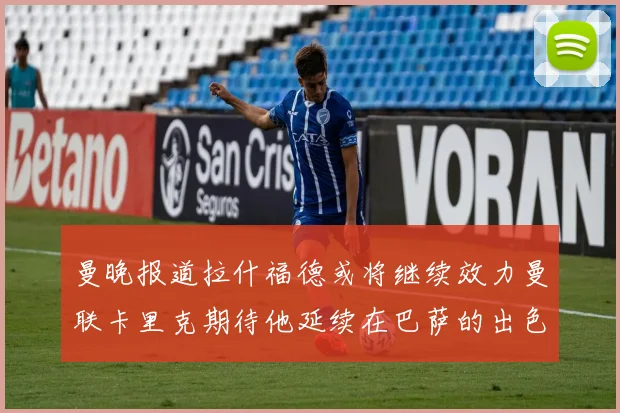 曼晚报道拉什福德或将继续效力曼联卡里克期待他延续在巴萨的出色表现