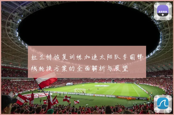 杜兰特恢复训练加速太阳队季前锋线轮换方案的全面解析与展望