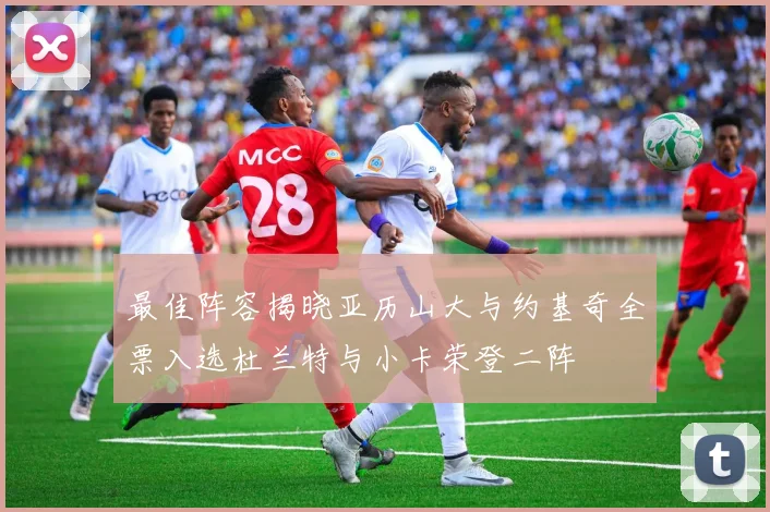 最佳阵容揭晓亚历山大与约基奇全票入选杜兰特与小卡荣登二阵