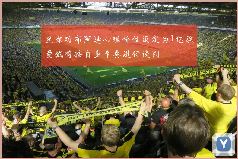 里尔对布阿迪心理价位设定为1亿欧曼城将按自身节奏进行谈判