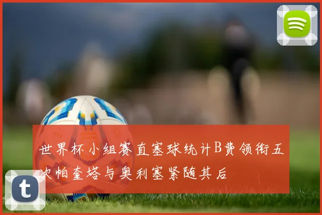 世界杯小组赛直塞球统计B费领衔五次帕奎塔与奥利塞紧随其后